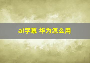 ai字幕 华为怎么用